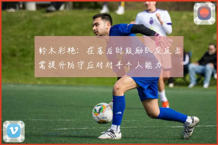 铃木彩艳：在落后时鼓励队友反击需提升防守应对对手个人能力