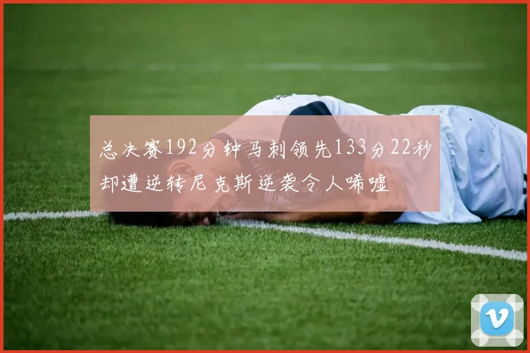总决赛192分钟马刺领先133分22秒却遭逆转尼克斯逆袭令人唏嘘
