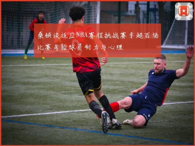 桑顿谈适应NBA赛程挑战赛季超百场比赛考验球员耐力与心理