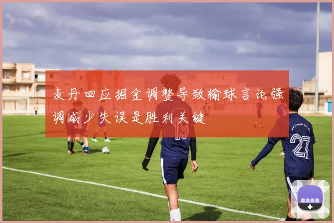 麦丹回应掘金调整导致输球言论强调减少失误是胜利关键
