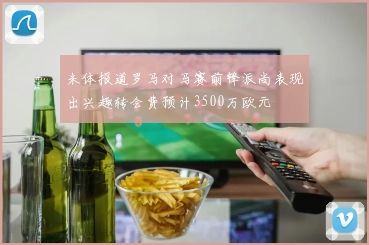米体报道罗马对马赛前锋派尚表现出兴趣转会费预计3500万欧元