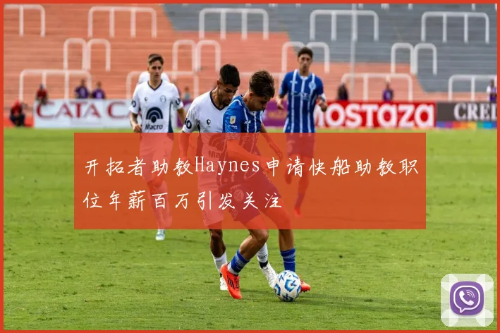 开拓者助教Haynes申请快船助教职位年薪百万引发关注