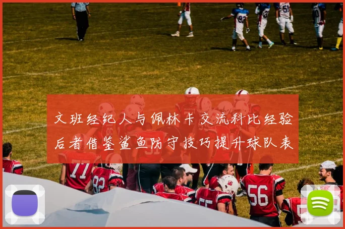 文班经纪人与佩林卡交流科比经验后者借鉴鲨鱼防守技巧提升球队表现