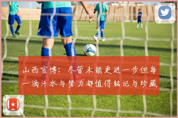 山西官博：尽管未能更进一步但每一滴汗水与努力都值得铭记与珍藏