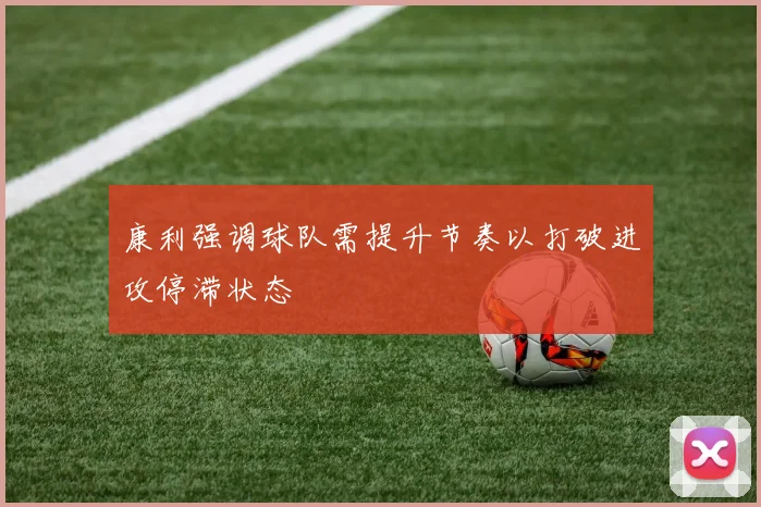康利强调球队需提升节奏以打破进攻停滞状态