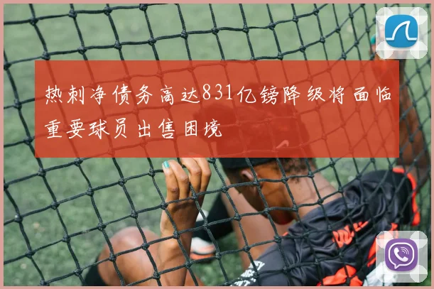 热刺净债务高达831亿镑降级将面临重要球员出售困境