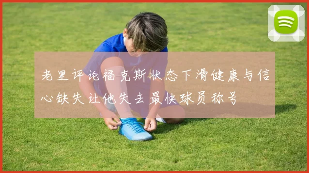 老里评论福克斯状态下滑健康与信心缺失让他失去最快球员称号